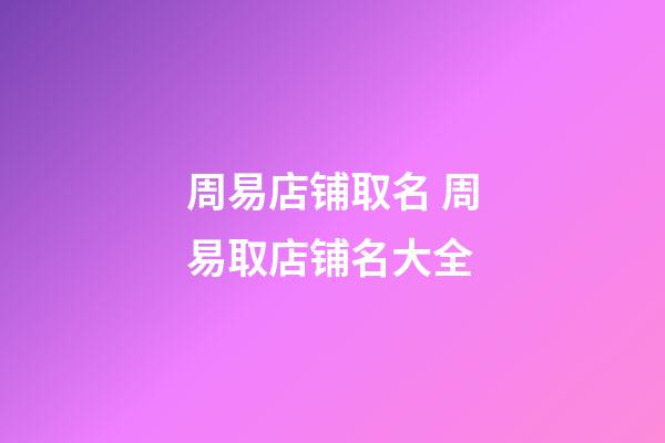 周易店铺取名 周易取店铺名大全-第1张-店铺起名-玄机派